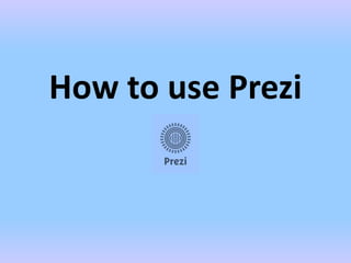 How to use Prezi
 