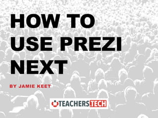 HOW TO
USE PREZI
NEXT
BY JAMIE KEET
 