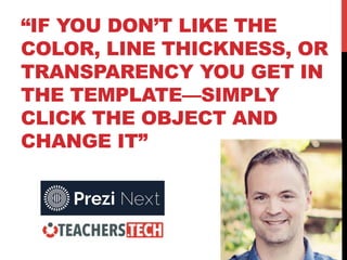 “IF YOU DON’T LIKE THE
COLOR, LINE THICKNESS, OR
TRANSPARENCY YOU GET IN
THE TEMPLATE—SIMPLY
CLICK THE OBJECT AND
CHANGE IT”
 