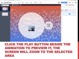 CLICK THE PLAY BUTTON BESIDE THE
ANIMATION TO PREVIEW IT, THE
SCREEN WILL ZOOM TO THE SELECTED
AREA
 