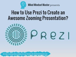 How to Use Prezi to Create an
Awesome Zooming Presentation?
Mikel Mindset Master presents
 