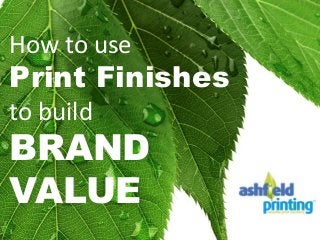 How to use
Print Finishes
to build
BRAND
VALUE
 
