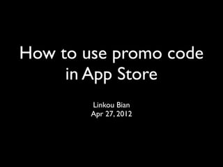 How to use promo code
     in App Store
        Linkou Bian
        Apr 27, 2012
 
