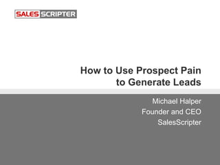 How to Use Prospect Pain
to Generate Leads
Michael Halper
Founder and CEO
SalesScripter
 