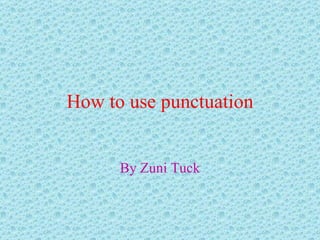 How to use punctuation By Zuni Tuck 