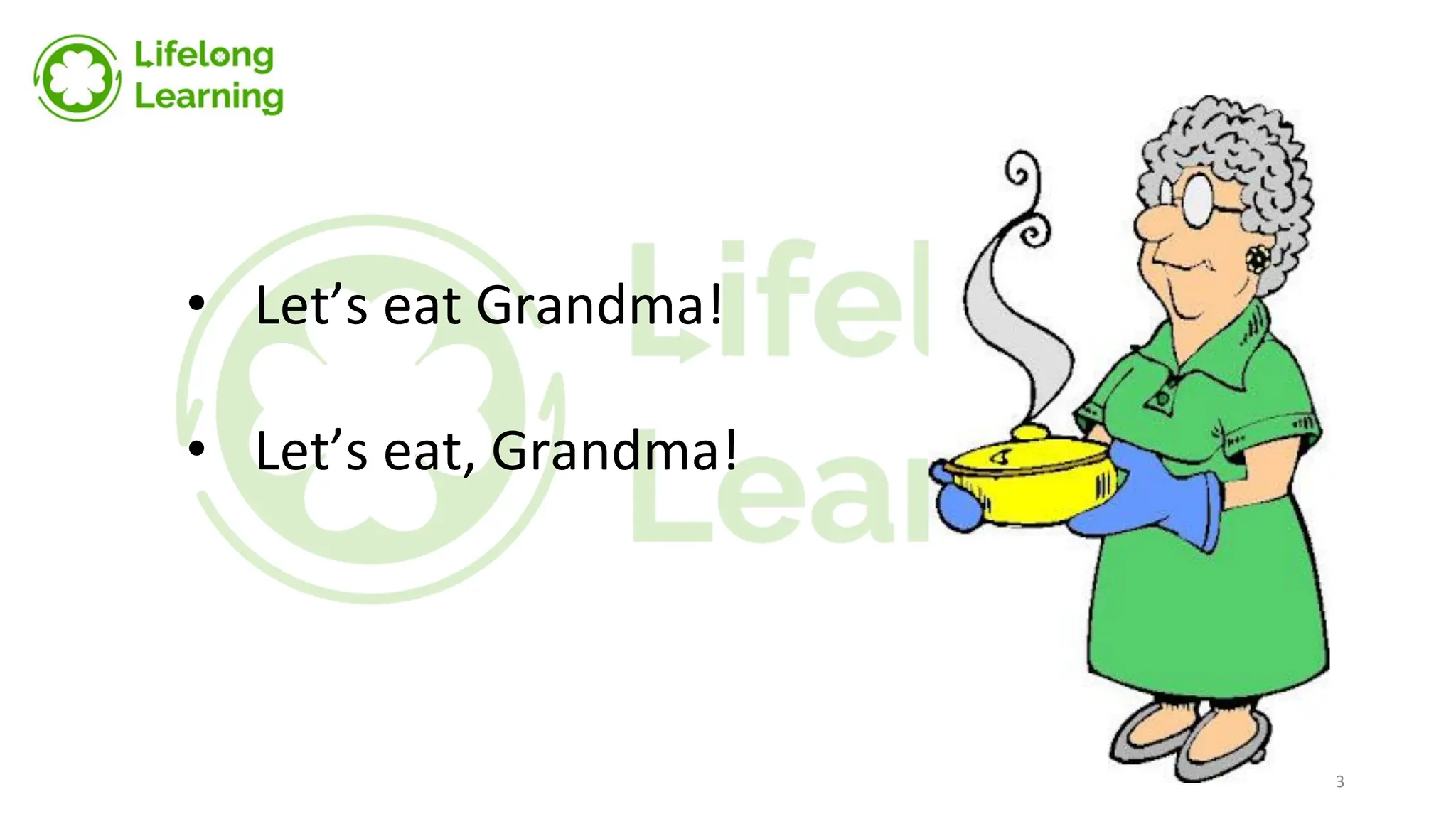 • Let’s eat Grandma!
• Let’s eat, Grandma!
3
 