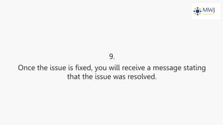 9.
Once the issue is fixed, you will receive a message stating
that the issue was resolved.