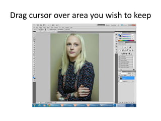Drag cursor over area you wish to keep
 