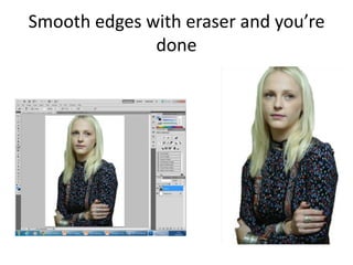 Smooth edges with eraser and you’re
done
 