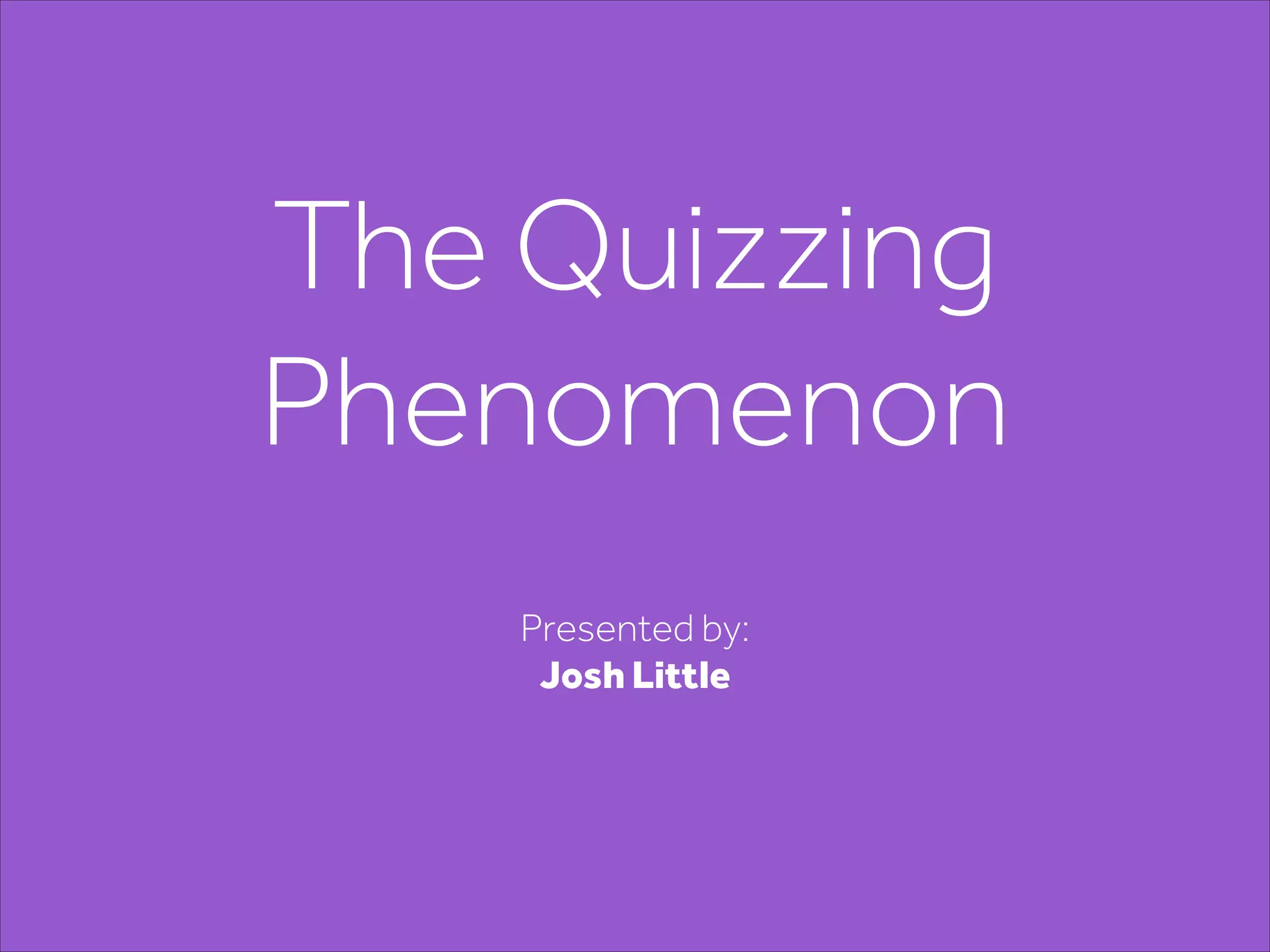 The Quizzing
Phenomenon
Presented by:
Josh Little