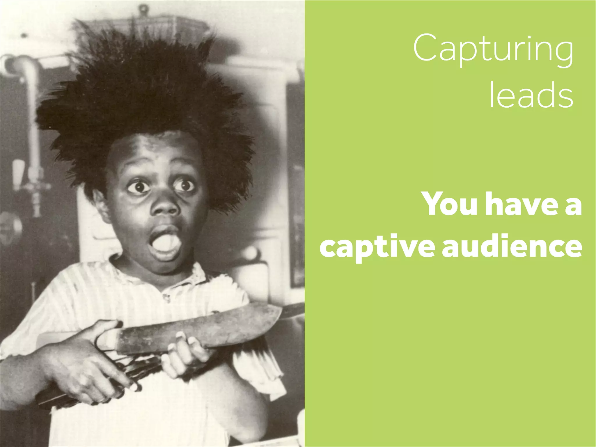 Capturing
leads
You have a
captive audience