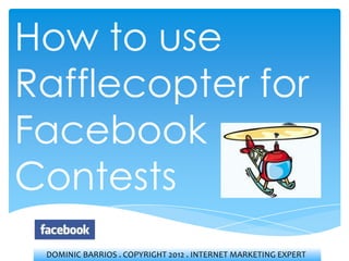 How to use
Rafflecopter for
Facebook
Contests
 DOMINIC BARRIOS . COPYRIGHT 2012 . INTERNET MARKETING EXPERT
 