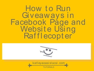 How t o Run
Giveaways in
Facebook Page and
Websit e Using
Raf f lecopt er
katl eyaoasi sl acsi .com
TUTORIALS
 