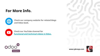 For More Info.
Check our company website for related blogs
and Odoo book.
Check our YouTube channel for
functional and technical videos in Odoo.
Enterprise
www.cybrosys.com
 