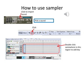 How to use sampler
Click to import
sound
Pick a sound
Click
Double click
somewhere in this
region to add key
 