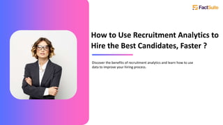 How to Use Recruitment Analytics to
Hire the Best Candidates, Faster ?
Discover the benefits of recruitment analytics and learn how to use
data to improve your hiring process.
 