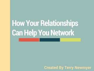 HowYourRelationships
CanHelpYouNetwork
Created By Terry Newmyer
 