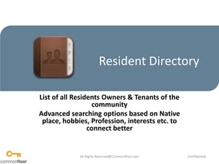 Resident Directory List of all Residents Owners & Tenants of the community Advanced searching options based on Native place, hobbies, Profession, interests etc. to connect better All Rights Reserved@Commonfloor.com Confidential  