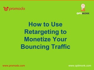 www.optimonk.com
How to Use
Retargeting to
Monetize Your
Bouncing Traffic
www.promodo.com
 