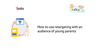 Часть
How to use retargeting with an
audience of young parents
 