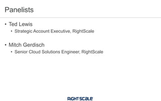 • Ted Lewis
• Strategic Account Executive, RightScale
• Mitch Gerdisch
• Senior Cloud Solutions Engineer, RightScale
Panelists
 