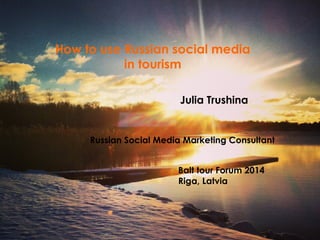 How to use Russian social media
in tourism
Julia Trushina

Russian Social Media Marketing Consultant
Balt tour Forum 2014
Riga, Latvia

 