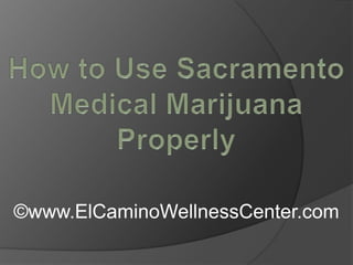 How to Use Sacramento Medical Marijuana Properly ©www.ElCaminoWellnessCenter.com 