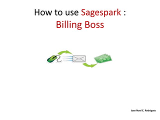 How to use Sagespark :
     Billing Boss




                         Jose Noel C. Rodriguez
 