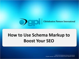 © 2001-2015 Globalization Partners International.
All rights reserved. Trade marks are property of their respective owners.
How to Use Schema Markup to
Boost Your SEO
 