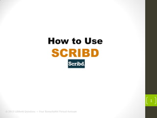 How to Use

SCRIBD

1
© 2013 Lillibeth Quindoza − Your Remarkable Virtual Assisant

 