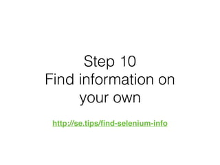 Step 10
Find information on
your own
http://se.tips/ﬁnd-selenium-info
 