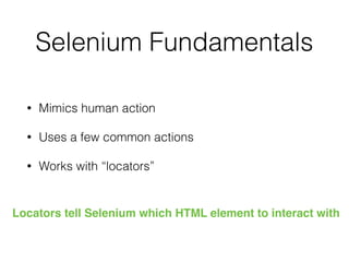 Selenium Fundamentals
• Mimics human action
• Uses a few common actions
• Works with “locators”
Locators tell Selenium which HTML element to interact with
 