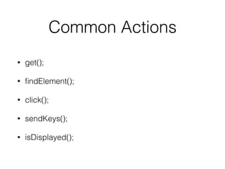 Common Actions
• get();
• ﬁndElement();
• click();
• sendKeys();
• isDisplayed();
 