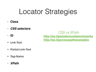 Locator Strategies
• Class
• CSS selectors
• ID
• Link Text
• Partial Link Text
• Tag Name
• XPath
CSS vs XPath
http://se.tips/seleniumbenchmarks
http://se.tips/cssxpathexamples
 
