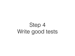 Step 4
Write good tests
 