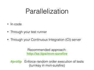 Parallelization
• In code
• Through your test runner
• Through your Continuous Integration (CI) server
#protip Enforce random order execution of tests
(turnkey in mvn-sureﬁre)
Recommended approach:
http://se.tips/mvn-sureﬁre
 