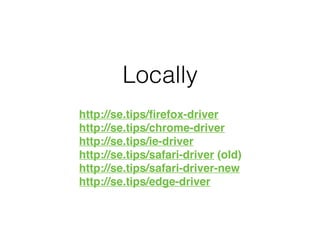 Locally
http://se.tips/ﬁrefox-driver
http://se.tips/chrome-driver
http://se.tips/ie-driver
http://se.tips/safari-driver (old)
http://se.tips/safari-driver-new
http://se.tips/edge-driver
 
