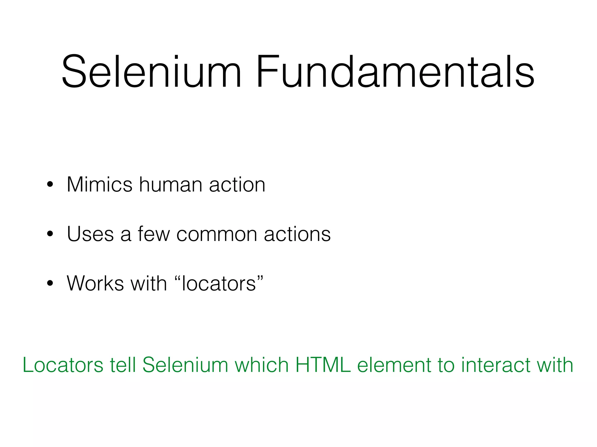 Selenium Fundamentals
• Mimics human action
• Uses a few common actions
• Works with “locators”
Locators tell Selenium which HTML element to interact with
 