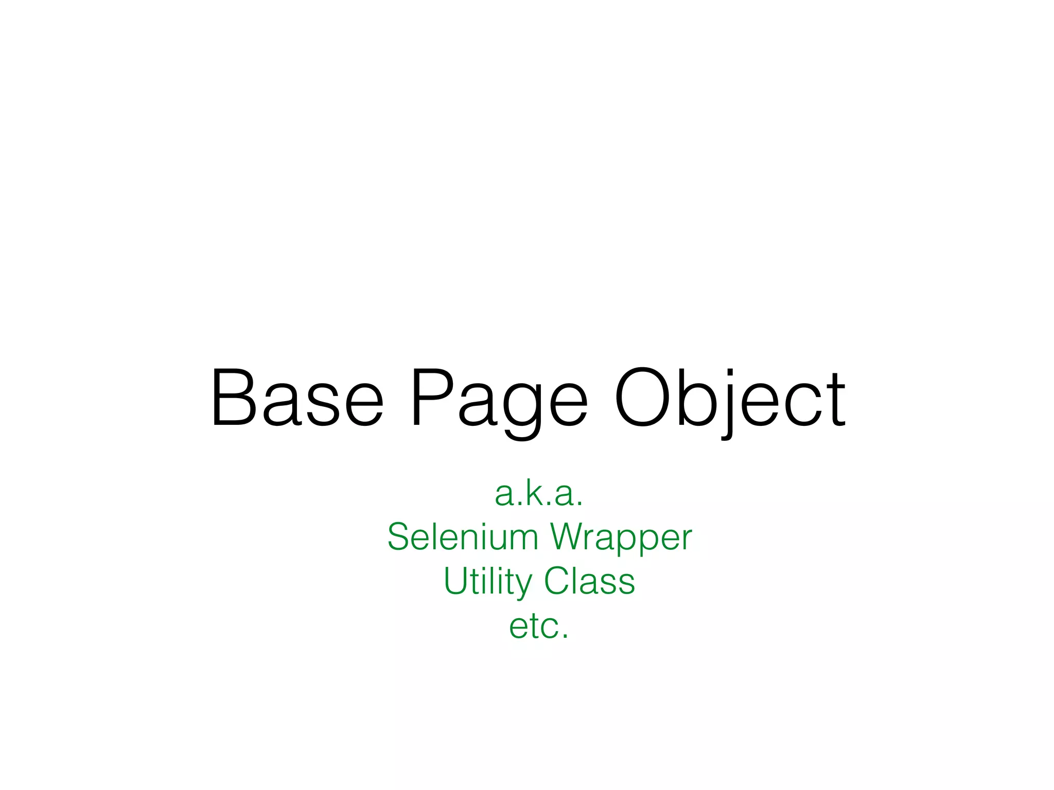 Base Page Object
a.k.a.
Selenium Wrapper
Utility Class
etc.
 