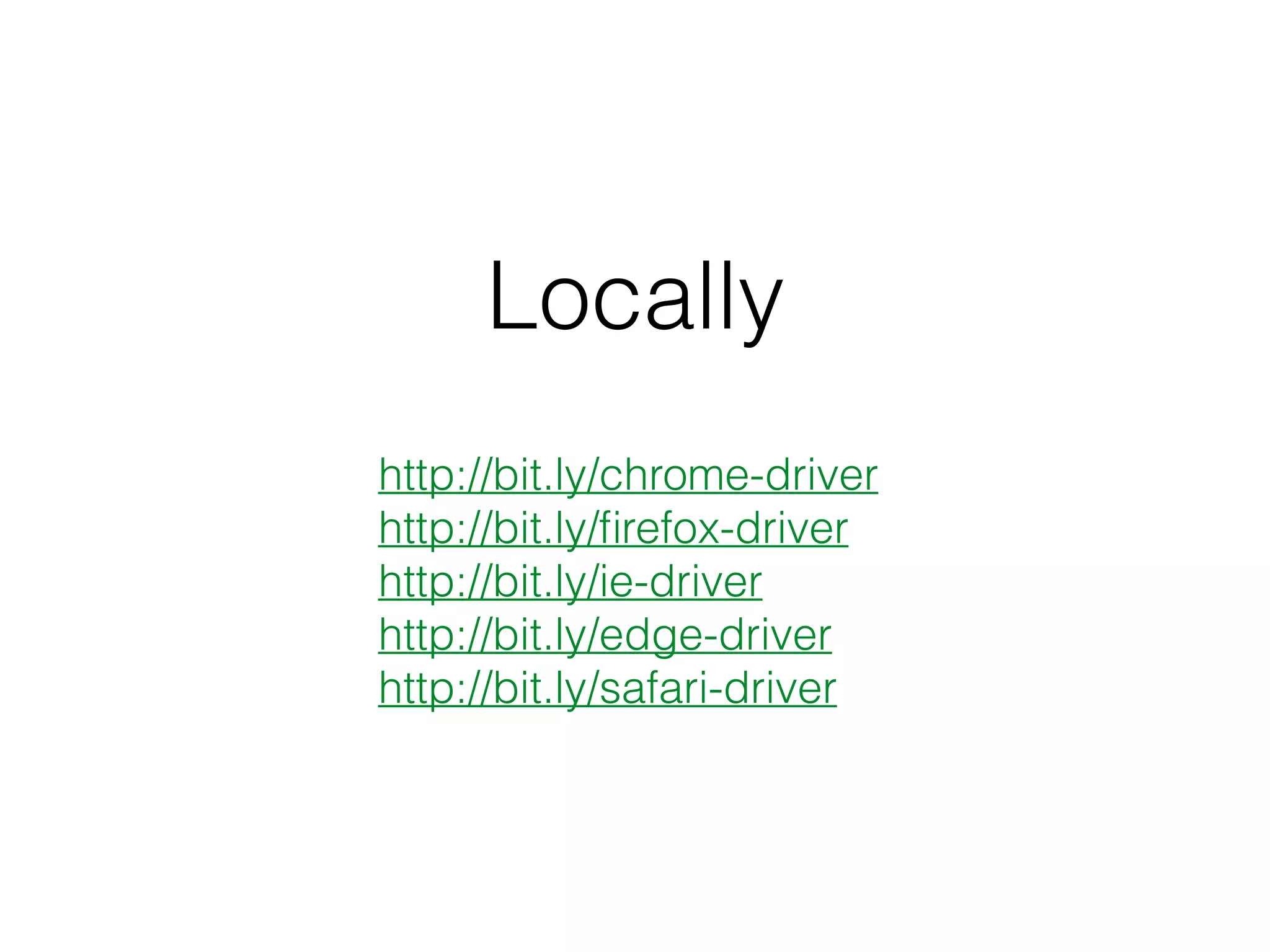 Locally
http://bit.ly/chrome-driver
http://bit.ly/ﬁrefox-driver
http://bit.ly/ie-driver
http://bit.ly/edge-driver
http://bit.ly/safari-driver
 
