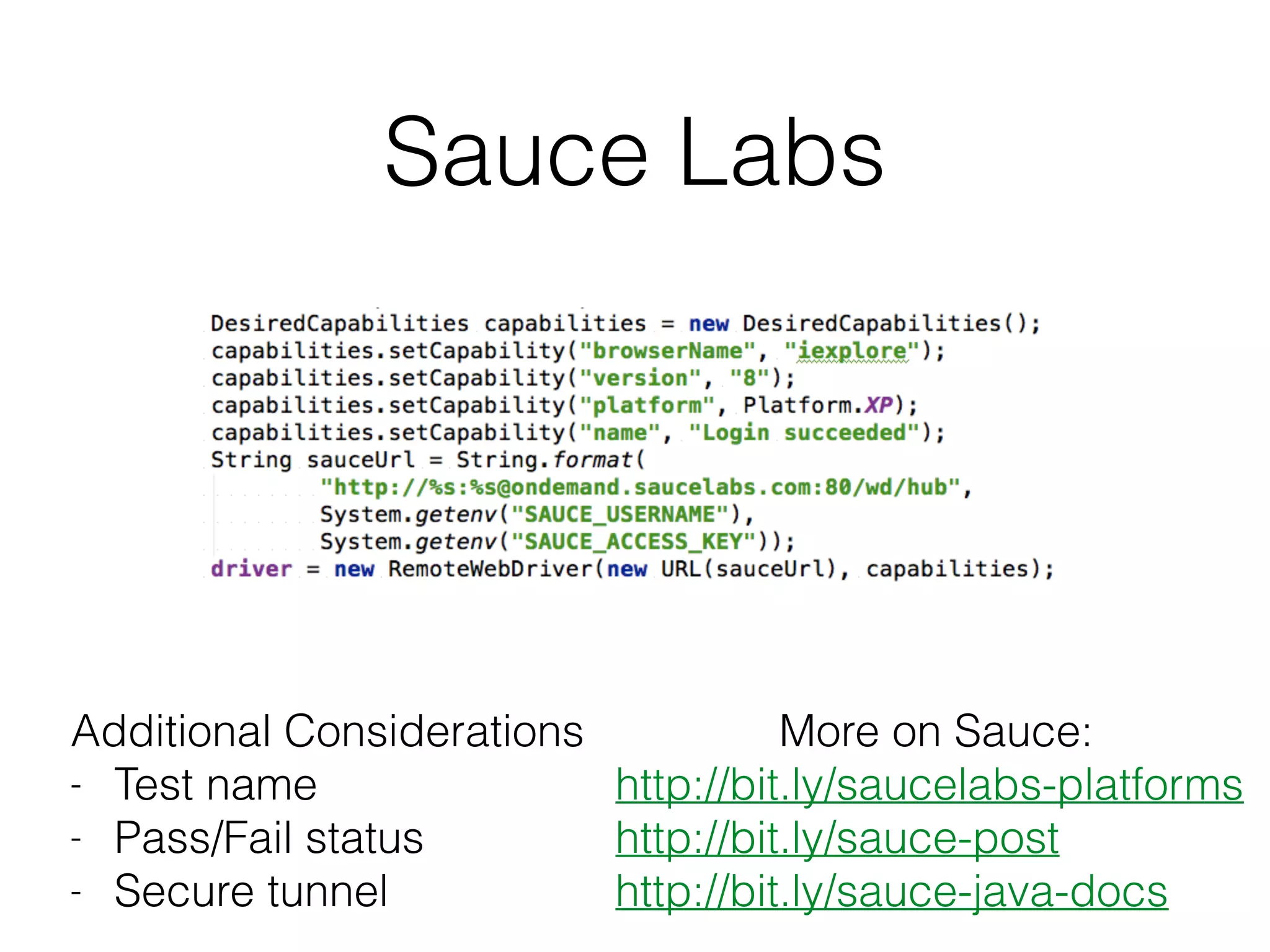Sauce Labs
Additional Considerations
- Test name
- Pass/Fail status
- Secure tunnel
More on Sauce:
http://bit.ly/saucelabs-platforms
http://bit.ly/sauce-post
http://bit.ly/sauce-java-docs
 