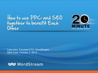 CONFIDENTIAL – DO NOT DISTRIBUTE 1
How to use PPC and SEO
together to benefit Each
Other
Larry Kim, Founder/CTO, WordStream
SMX East, October 3, 2013
 