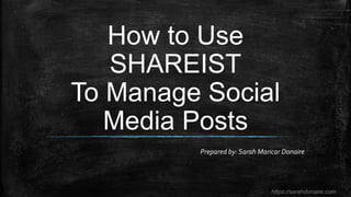 https://sarahdonaire.com
How to Use
SHAREIST
To Manage Social
Media Posts
Prepared by: Sarah Maricar Donaire
 