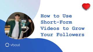 How to Use
Short-Form
Videos to Grow
Your Followers
 