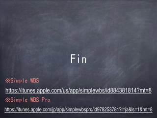 Fin
https://itunes.apple.com/us/app/simplewbs/id884381814?mt=8
Simple WBS
Simple WBS Pro
https://itunes.apple.com/jp/app/simplewbspro/id978253781?l=ja&ls=1&mt=8
 