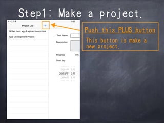 Step1: Make a project.
Push this PLUS button
This button is make a
new project.
 