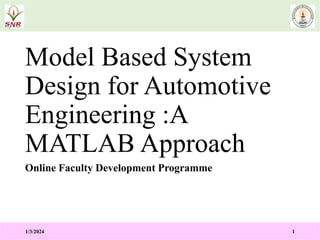 Model Based System
Design for Automotive
Engineering :A
MATLAB Approach
Online Faculty Development Programme
1/3/2024 1
 