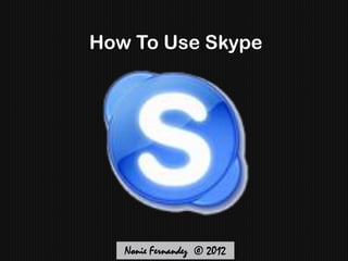 How To Use Skype




  ‎ Nonie Fernandez © 2012
 