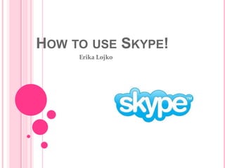 How to use Skype! Erika Lojko 