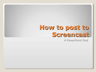 How to post to Screencast A PowerPoint Post 